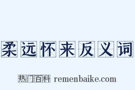 柔远怀来反义词是什么意思的图片
